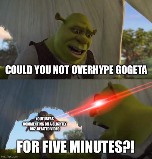 Shrek For Five Minutes | COULD YOU NOT OVERHYPE GOGETA; YOUTUBERS COMMENTING ON A SLIGHTLY DBZ-RELATED VIDEO; FOR FIVE MINUTES?! | image tagged in shrek for five minutes,dbz,dbz fusion,gogeta,youtube,youtubers | made w/ Imgflip meme maker