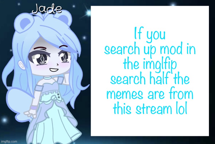 Y | If you search up mod in the imglfip search half the memes are from this stream lol | image tagged in jade s gacha template | made w/ Imgflip meme maker