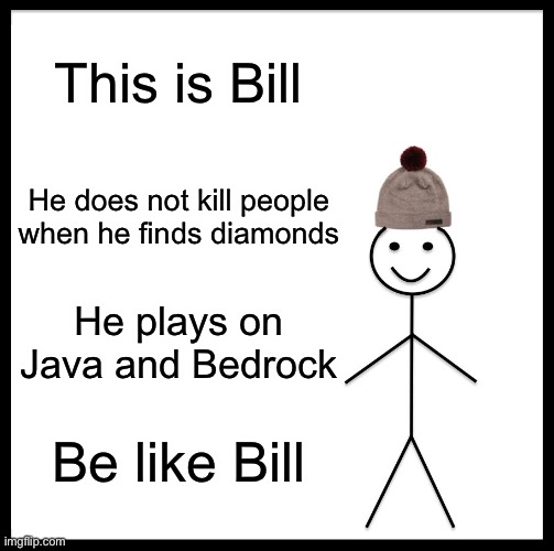I need more Bill’s | This is Bill; He does not kill people when he finds diamonds; He plays on Java and Bedrock; Be like Bill | image tagged in memes,be like bill | made w/ Imgflip meme maker