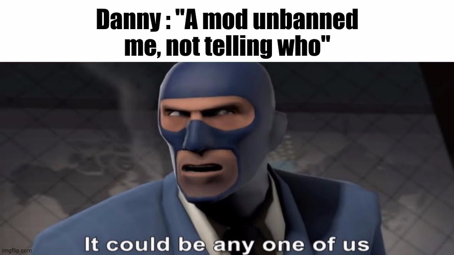 it could be any one of us | Danny : "A mod unbanned me, not telling who" | image tagged in it could be any one of us | made w/ Imgflip meme maker