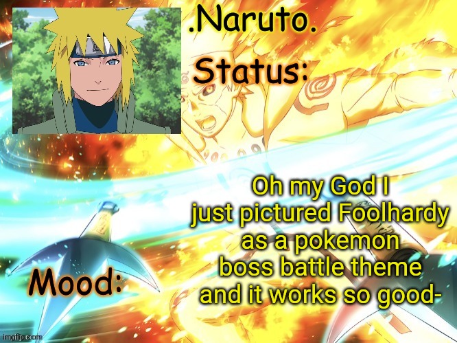 (Fnf if you don't know already) | Oh my God I just pictured Foolhardy as a pokemon boss battle theme and it works so good- | image tagged in minato temp thanks gio | made w/ Imgflip meme maker