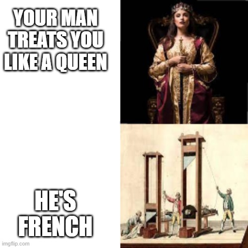 French Guys | YOUR MAN TREATS YOU LIKE A QUEEN; HE'S FRENCH | made w/ Imgflip meme maker