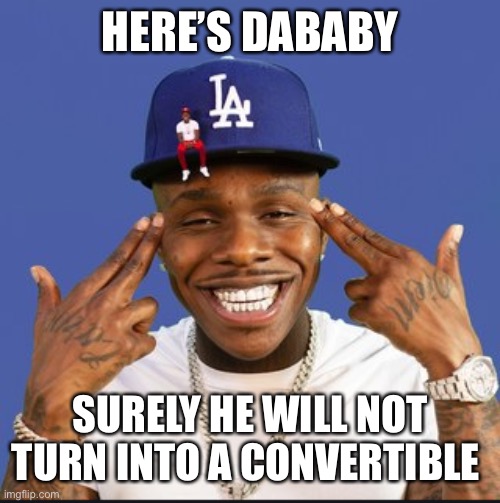 LES GO |  HERE’S DABABY; SURELY HE WILL NOT TURN INTO A CONVERTIBLE | image tagged in baby on baby album cover dababy,dababy car,dababy | made w/ Imgflip meme maker