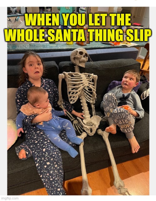 When You Scrooge Up Christmas |  WHEN YOU LET THE WHOLE SANTA THING SLIP | image tagged in christmas,scrooge,santa clause,children,reaction | made w/ Imgflip meme maker