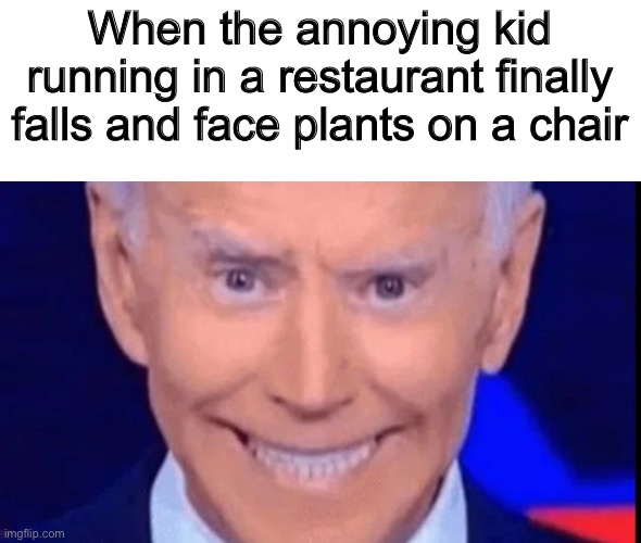 When the annoying kid running in a restaurant finally falls and face plants on a chair | image tagged in dankmemes | made w/ Imgflip meme maker