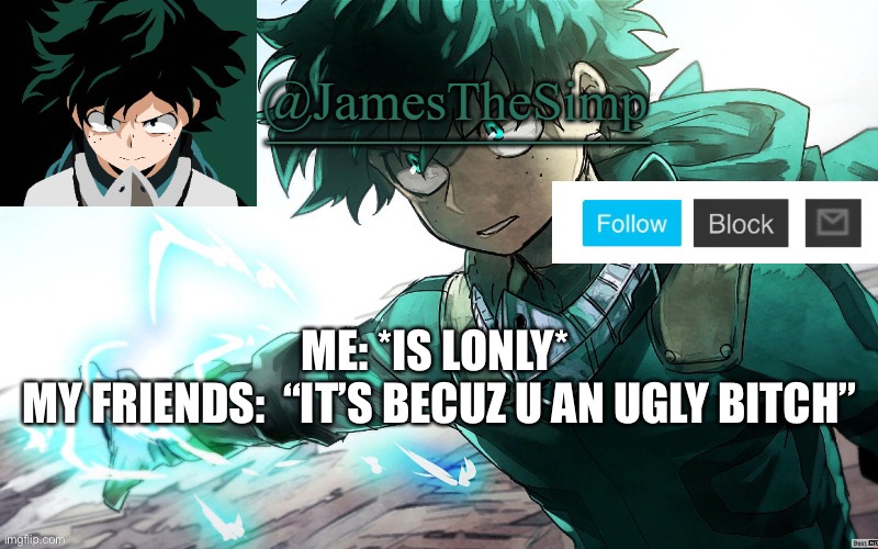 James | ME: *IS LONLY* 
MY FRIENDS:  “IT’S BECUZ U AN UGLY BITCH” | image tagged in james | made w/ Imgflip meme maker