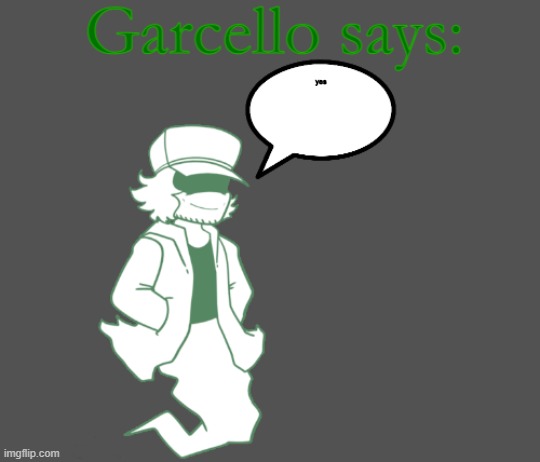 Garcello says: | yes | image tagged in garcello says | made w/ Imgflip meme maker