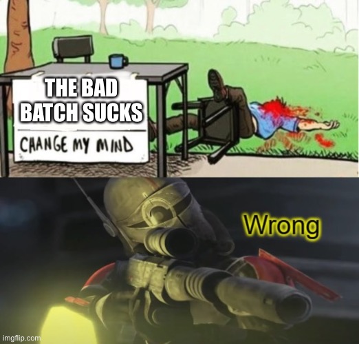 The Bad Batch is awesome | THE BAD BATCH SUCKS | image tagged in crosshair shoots the change my mind guy,wrong | made w/ Imgflip meme maker