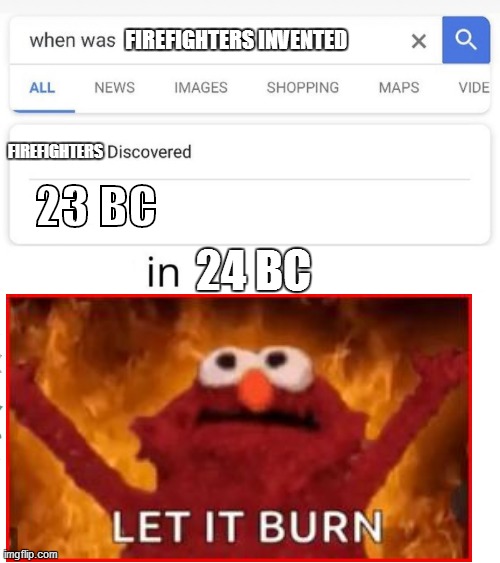 LET IT BURN | FIREFIGHTERS INVENTED; 23 BC; FIREFIGHTERS; 24 BC | image tagged in when was invented/discovered | made w/ Imgflip meme maker