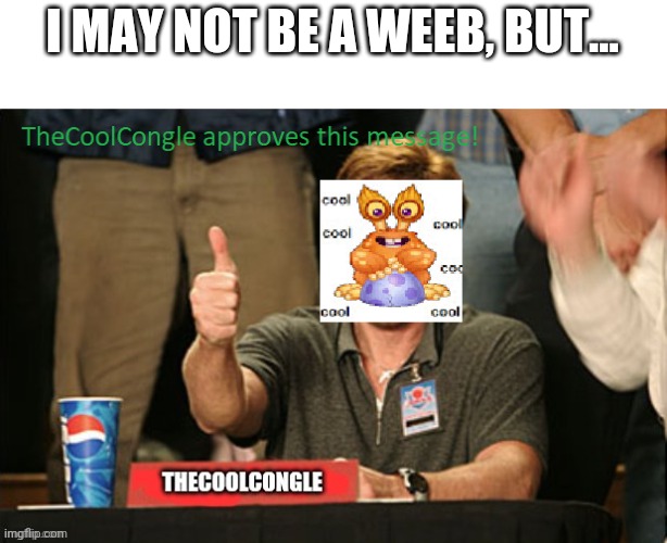 TheCoolCongle approves | I MAY NOT BE A WEEB, BUT... | image tagged in thecoolcongle approves | made w/ Imgflip meme maker