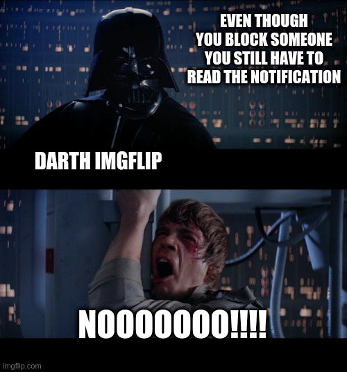 why god why and no delete so you can never get rid of them | EVEN THOUGH YOU BLOCK SOMEONE YOU STILL HAVE TO READ THE NOTIFICATION; DARTH IMGFLIP; NOOOOOOO!!!! | image tagged in memes,star wars no | made w/ Imgflip meme maker