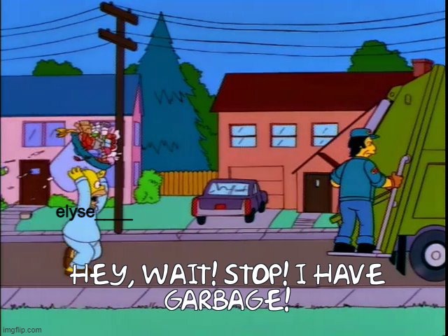 Hey wait stop i have garbage | elyse____ | image tagged in hey wait stop i have garbage | made w/ Imgflip meme maker