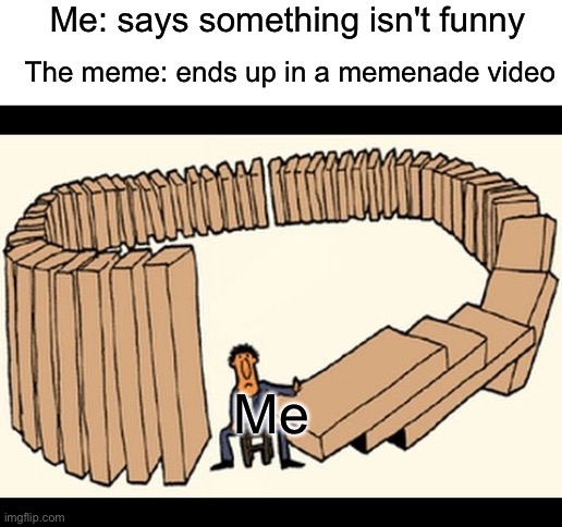 karma | Me: says something isn't funny; The meme: ends up in a memenade video; Me | image tagged in karma,memenade,never gonna give you up,never gonna let you down,never gonna run around,and desert you | made w/ Imgflip meme maker