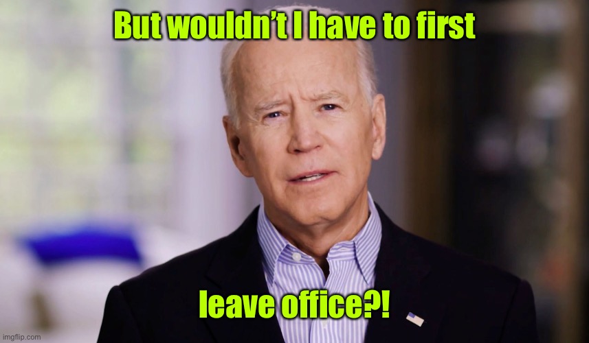 Joe Biden 2020 | But wouldn’t I have to first leave office?! | image tagged in joe biden 2020 | made w/ Imgflip meme maker