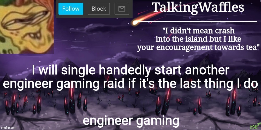 engineer gaming | I will single handedly start another engineer gaming raid if it's the last thing I do; engineer gaming | image tagged in talkingwaffles crap temp | made w/ Imgflip meme maker