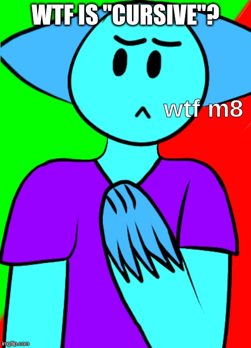 wtf m8 | WTF IS "CURSIVE"? | image tagged in wtf m8 | made w/ Imgflip meme maker