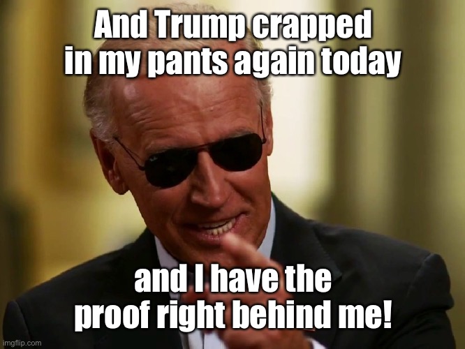 Cool Joe Biden | And Trump crapped in my pants again today and I have the proof right behind me! | image tagged in cool joe biden | made w/ Imgflip meme maker