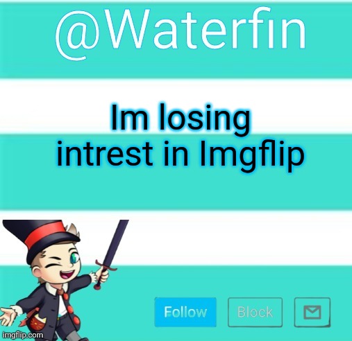 Waterfins Template | Im losing intrest in Imgflip | image tagged in waterfins template | made w/ Imgflip meme maker