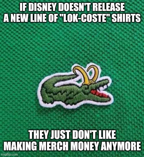 Lok-coste brand | IF DISNEY DOESN'T RELEASE A NEW LINE OF "LOK-COSTE" SHIRTS; THEY JUST DON'T LIKE MAKING MERCH MONEY ANYMORE | image tagged in funny,clothing,alligator,crocodile,loki,marvel | made w/ Imgflip meme maker
