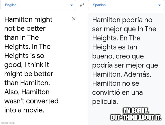 IDK, it's growing on me.  But Hamilton is a FREAKING CLOSE second. I'm still hanging here, unless y'all kick me | I'M SORRY, BUT- THINK ABOUT IT. | made w/ Imgflip meme maker
