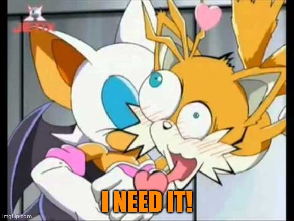 Rouge Kisses Tails | I NEED IT! | image tagged in rouge kisses tails | made w/ Imgflip meme maker