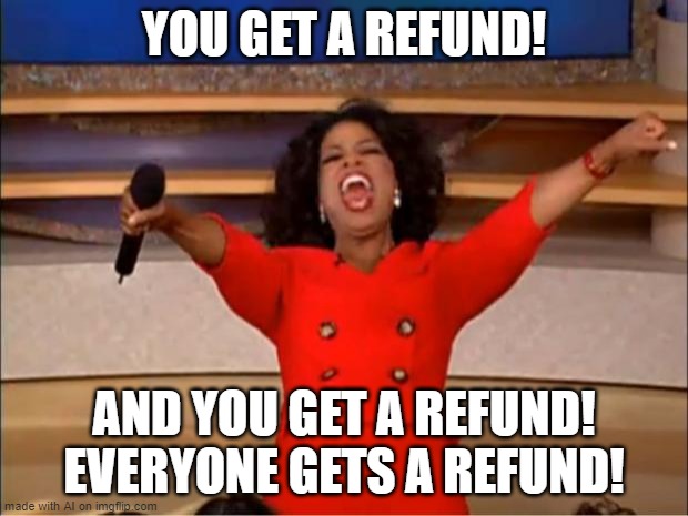 Oprah You Get A Meme | YOU GET A REFUND! AND YOU GET A REFUND! EVERYONE GETS A REFUND! | image tagged in memes,oprah you get a | made w/ Imgflip meme maker