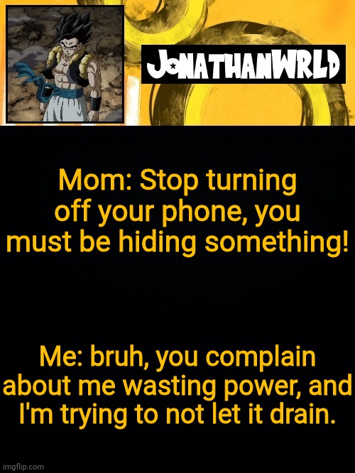 Mom: Stop turning off your phone, you must be hiding something! Me: bruh, you complain about me wasting power, and I'm trying to not let it drain. | image tagged in jonathan's wrld | made w/ Imgflip meme maker