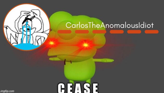 High Quality CarlosTheAnomaloudIdiot but C E A S E (thanks Suga) Blank Meme Template