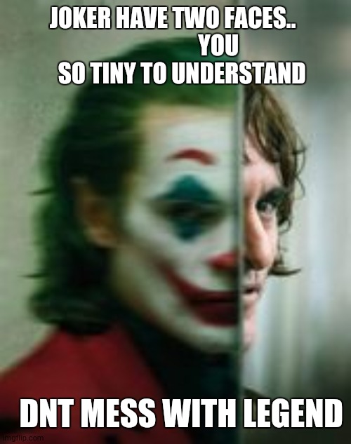 A.A | JOKER HAVE TWO FACES.. 
                   YOU
    SO TINY TO UNDERSTAND; DNT MESS WITH LEGEND | image tagged in joker | made w/ Imgflip meme maker
