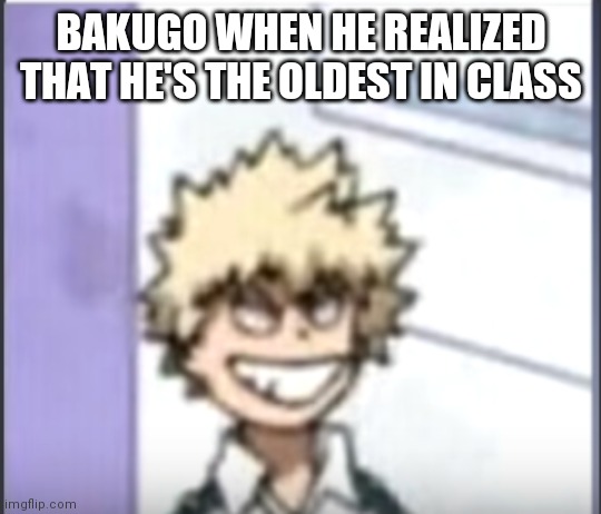 Bakugo sero smile | BAKUGO WHEN HE REALIZED THAT HE'S THE OLDEST IN CLASS | image tagged in bakugo sero smile,my hero academia | made w/ Imgflip meme maker