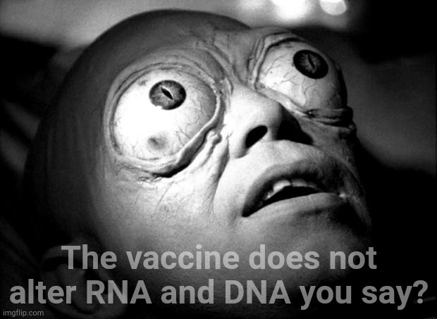 Outer Limits Mutant | The vaccine does not alter RNA and DNA you say? | image tagged in outer limits mutant | made w/ Imgflip meme maker