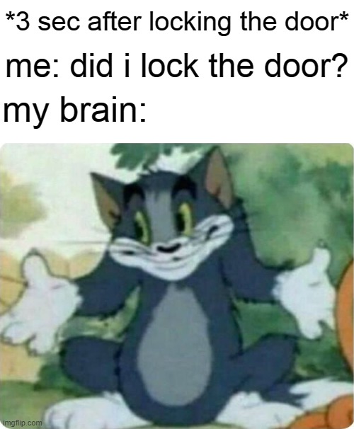 Tom Shrugging | *3 sec after locking the door*; me: did i lock the door? my brain: | image tagged in tom shrugging,door,my brain | made w/ Imgflip meme maker