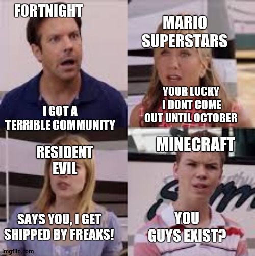 If Games Could Talk | MARIO SUPERSTARS; FORTNIGHT; I GOT A TERRIBLE COMMUNITY; YOUR LUCKY  I DONT COME OUT UNTIL OCTOBER; MINECRAFT; RESIDENT EVIL; SAYS YOU, I GET SHIPPED BY FREAKS! YOU GUYS EXIST? | image tagged in wait you guys are getting paid | made w/ Imgflip meme maker
