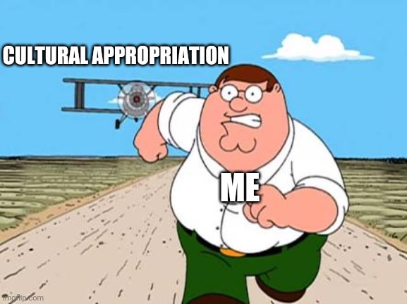 Oh no that is RACIST | CULTURAL APPROPRIATION; ME | image tagged in peter griffin running away for a plane,politics,woke | made w/ Imgflip meme maker