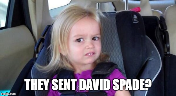 wtf girl | THEY SENT DAVID SPADE? | image tagged in wtf girl | made w/ Imgflip meme maker