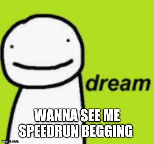 dream | WANNA SEE ME SPEEDRUN BEGGING | image tagged in dream | made w/ Imgflip meme maker