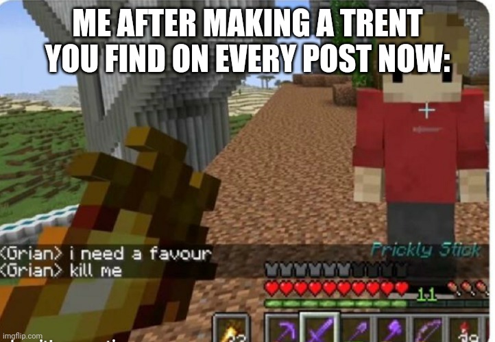 It's worse than engineer gaming | ME AFTER MAKING A TRENT YOU FIND ON EVERY POST NOW: | image tagged in grian kill me | made w/ Imgflip meme maker