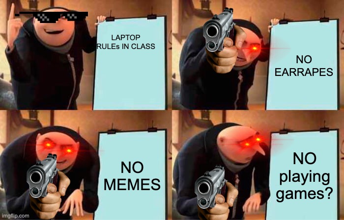 rules about laptop in class of Gru | LAPTOP RULEs IN CLASS; NO EARRAPES; NO MEMES; NO playing games? | image tagged in memes,gru's plan | made w/ Imgflip meme maker