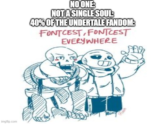 UT Fandom be like: | NO ONE:
NOT A SINGLE SOUL:
40% OF THE UNDERTALE FANDOM: | image tagged in undertale,sans,papyrus,shipping,disgustang | made w/ Imgflip meme maker