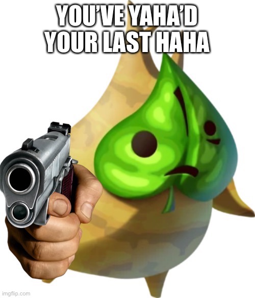 The Korok has had enough | YOU’VE YAHA’D YOUR LAST HAHA | image tagged in shitpost,korok | made w/ Imgflip meme maker