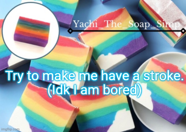 Yachi's rainbow soap temp | Try to make me have a stroke.
(Idk I am bored) | image tagged in yachi's rainbow soap temp | made w/ Imgflip meme maker