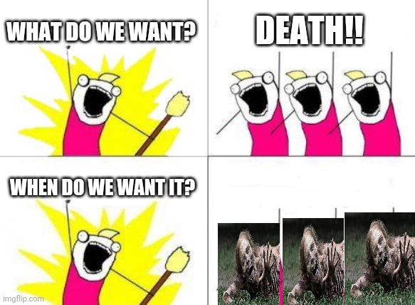 Ded | WHAT DO WE WANT? DEATH!! WHEN DO WE WANT IT? | image tagged in memes,what do we want | made w/ Imgflip meme maker