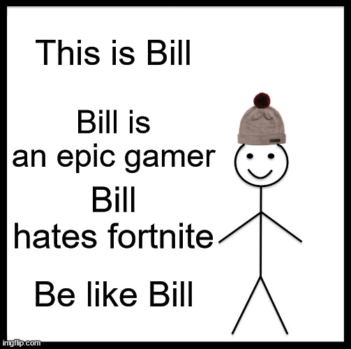 Be like Bill | This is Bill; Bill is an epic gamer; Bill hates fortnite; Be like Bill | image tagged in memes,be like bill | made w/ Imgflip meme maker