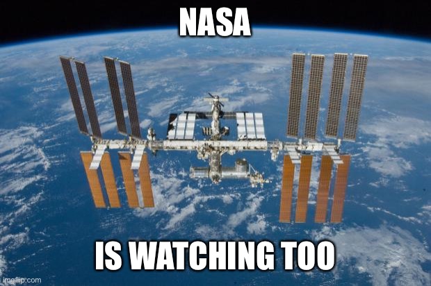 International Space Station | NASA IS WATCHING TOO | image tagged in international space station | made w/ Imgflip meme maker
