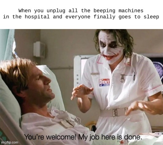 You can rest now. |  When you unplug all the beeping machines in the hospital and everyone finally goes to sleep | image tagged in funny,memes,funny memes,joker,hospital,dark humor | made w/ Imgflip meme maker