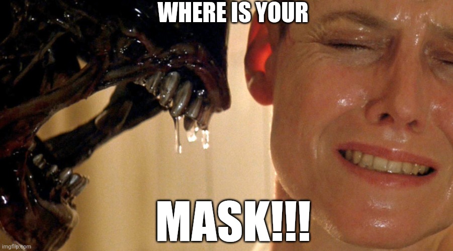 alien sigourney | WHERE IS YOUR; MASK!!! | image tagged in alien sigourney | made w/ Imgflip meme maker
