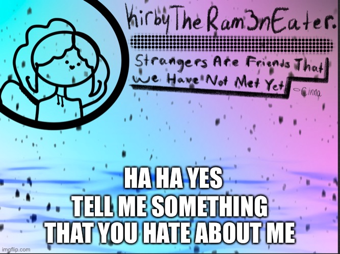Ram3n temp idek | HA HA YES; TELL ME SOMETHING THAT YOU HATE ABOUT ME | image tagged in ram3n temp idek | made w/ Imgflip meme maker
