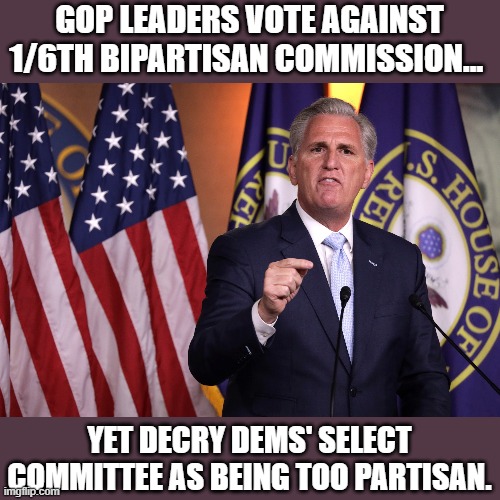 GOP still attempts to shut down investigation into 1/6th due to their own culpability | GOP LEADERS VOTE AGAINST 1/6TH BIPARTISAN COMMISSION... YET DECRY DEMS' SELECT COMMITTEE AS BEING TOO PARTISAN. | image tagged in kevin mccarthy,gop corruption,insurrection,trump,election 2020,propaganda | made w/ Imgflip meme maker