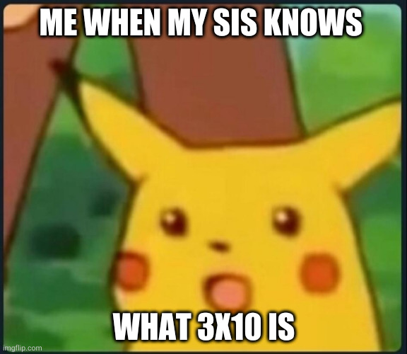 Me when my sister is good at math be like | ME WHEN MY SIS KNOWS; WHAT 3X10 IS | image tagged in surprised pikachu | made w/ Imgflip meme maker