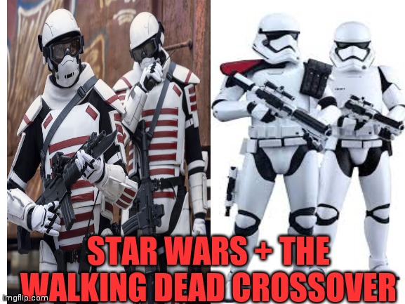 Did you all know they're making this | STAR WARS + THE WALKING DEAD CROSSOVER | image tagged in star wars,the walking dead,memes,stormtroopers | made w/ Imgflip meme maker